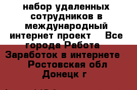 набор удаленных сотрудников в международный интернет-проект  - Все города Работа » Заработок в интернете   . Ростовская обл.,Донецк г.